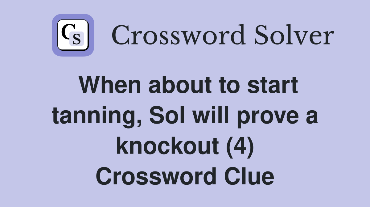 When about to start tanning, Sol will prove a knockout (4) Crossword Clue