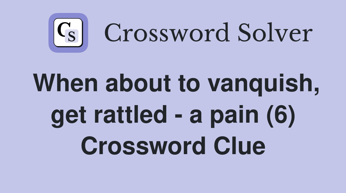 When about to vanquish, get rattled - a pain (6) Crossword Clue