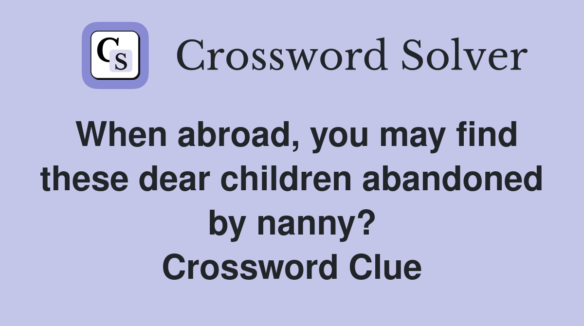 When abroad, you may find these dear children abandoned by nanny? Crossword Clue
