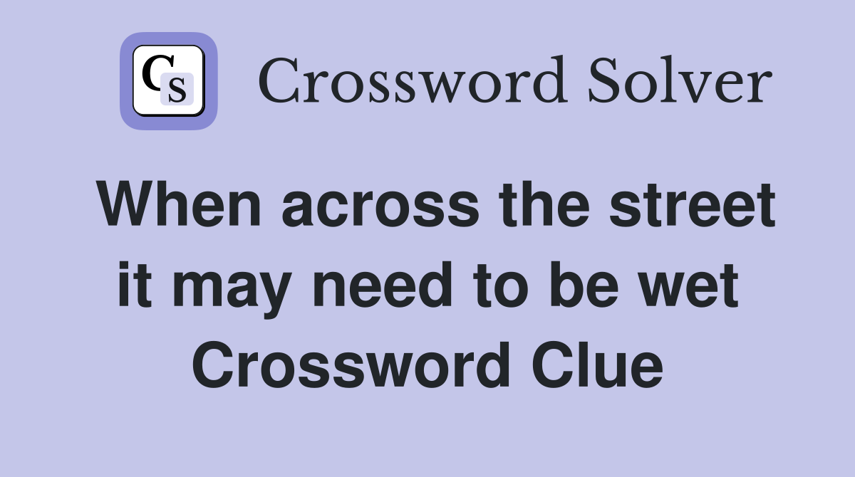 When across the street it may need to be wet Crossword Clue