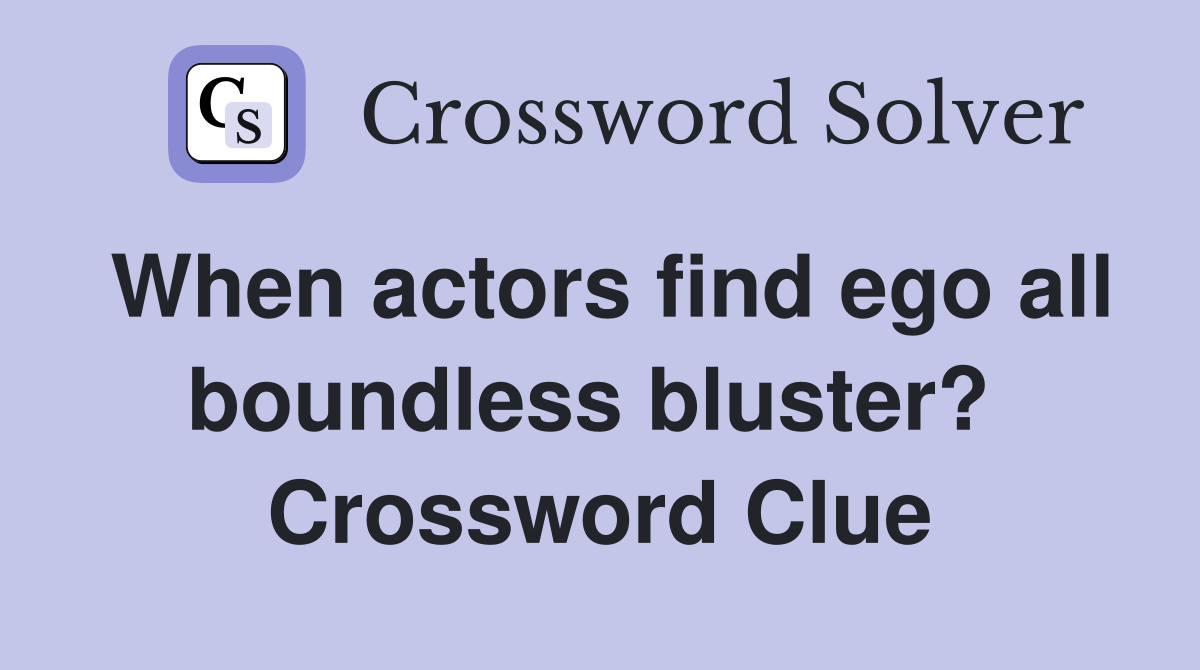 When actors find ego all boundless bluster?  Crossword Clue