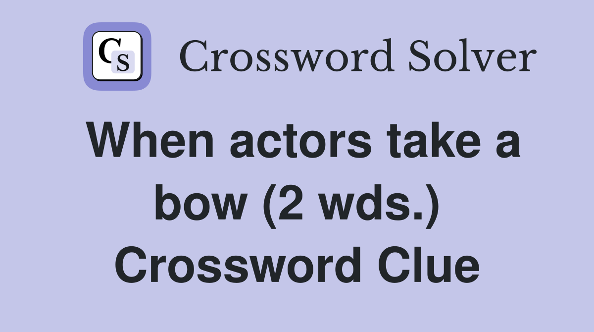 When actors take a bow (2 wds.) Crossword Clue