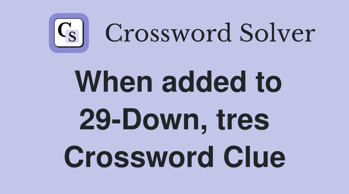 When added to 29-Down, tres Crossword Clue