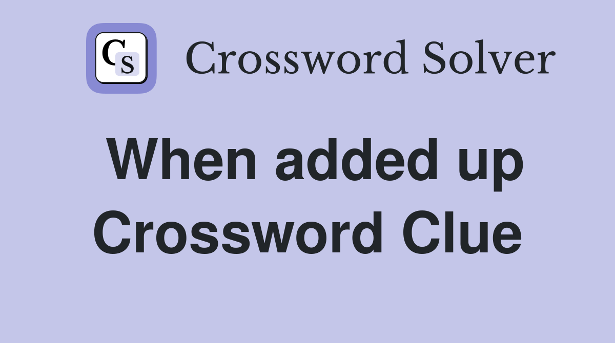 When added up Crossword Clue