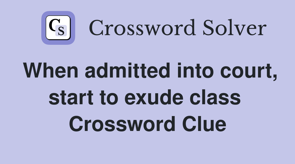 When admitted into court, start to exude class  Crossword Clue