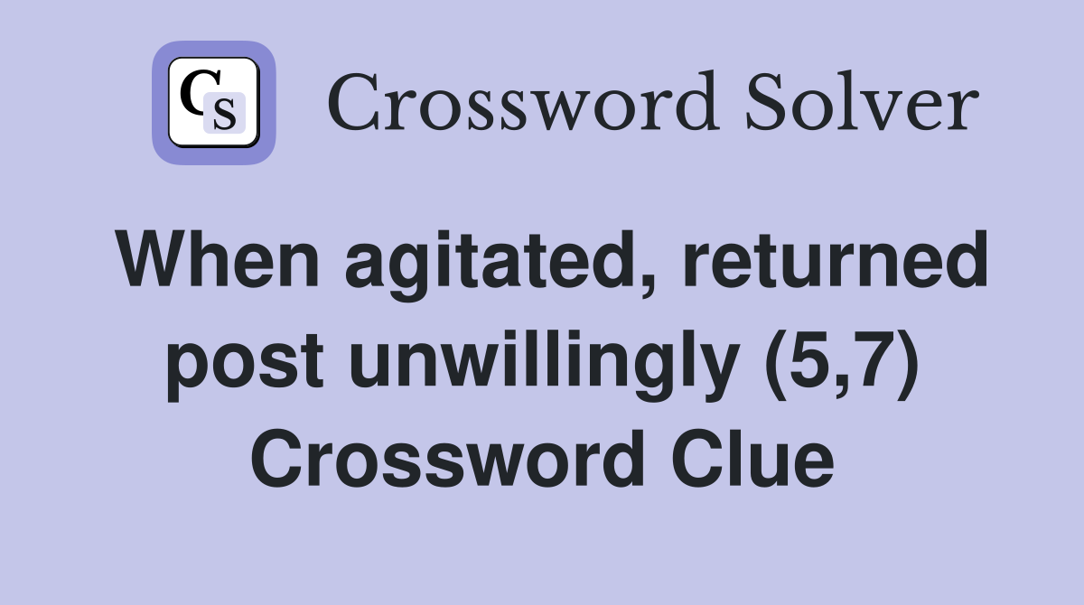 When agitated, returned post unwillingly (5,7) Crossword Clue