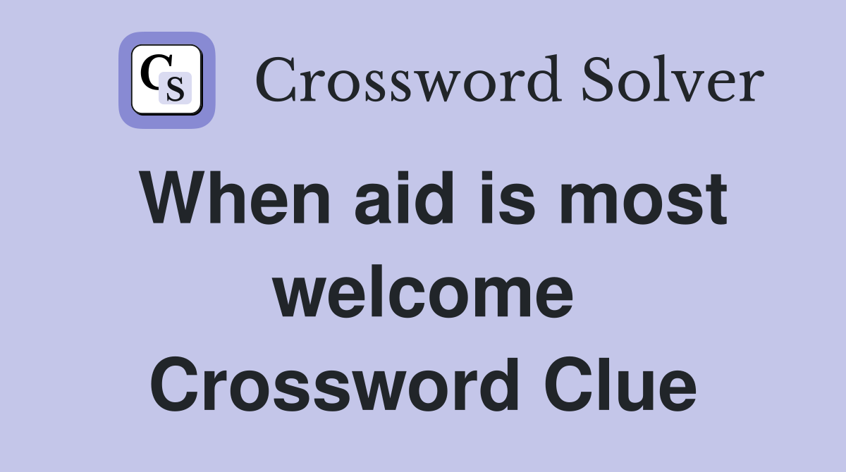 When aid is most welcome Crossword Clue