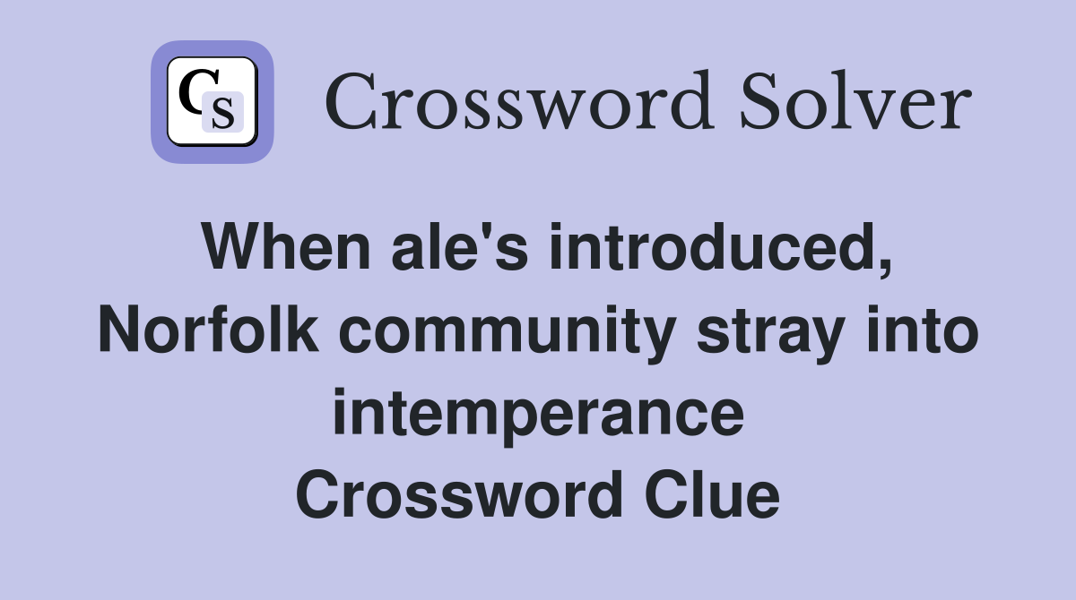 When ale's introduced, Norfolk community stray into intemperance Crossword Clue