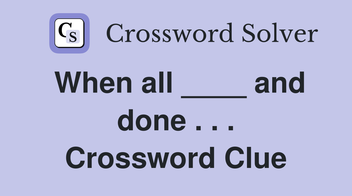 When all ____ and done . . . Crossword Clue