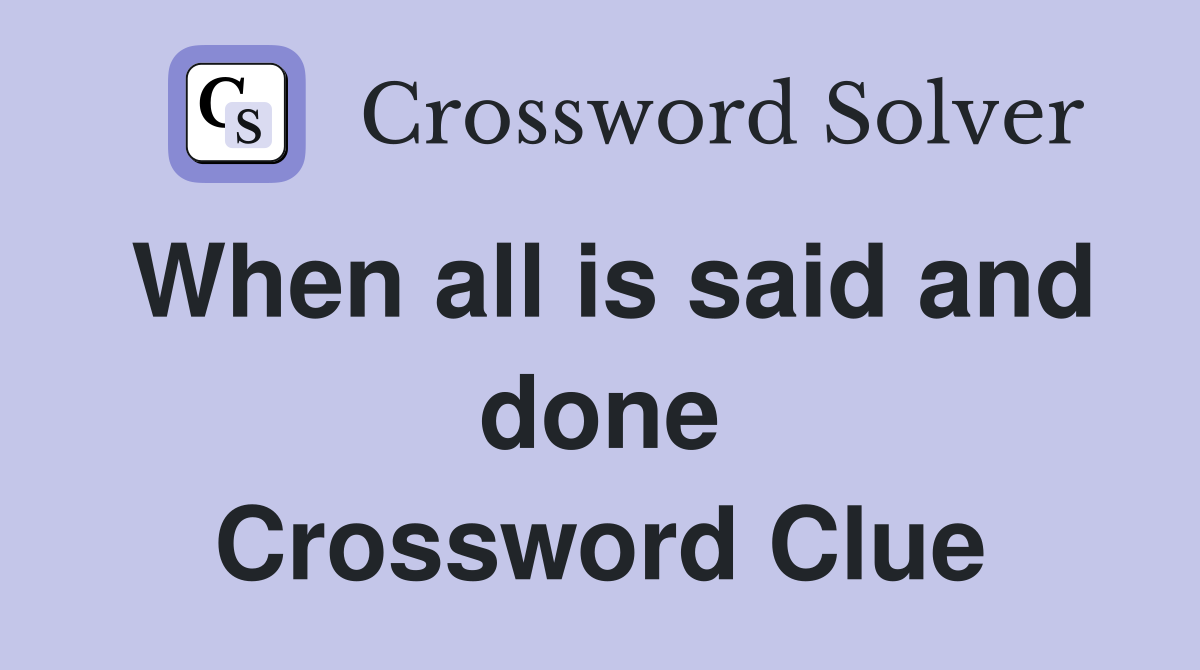 When all is said and done Crossword Clue