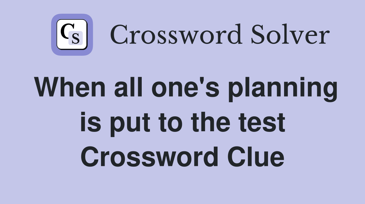 When all one's planning is put to the test Crossword Clue