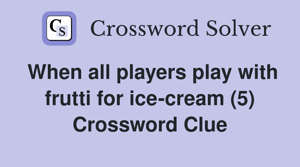 When all players play with frutti for ice-cream (5) Crossword Clue
