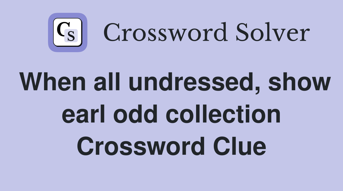 When all undressed, show earl odd collection Crossword Clue