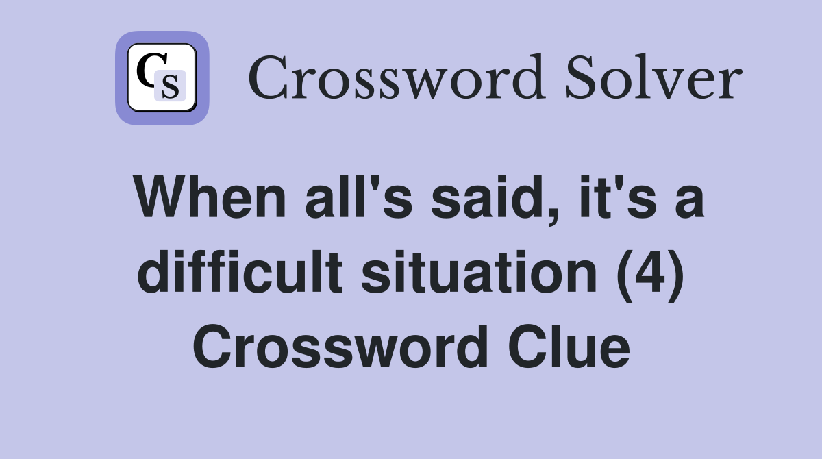 When all's said, it's a difficult situation (4) Crossword Clue