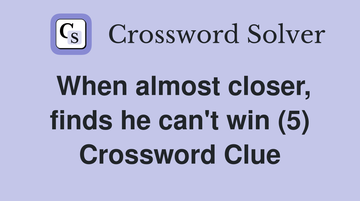 When almost closer, finds he can't win (5) Crossword Clue