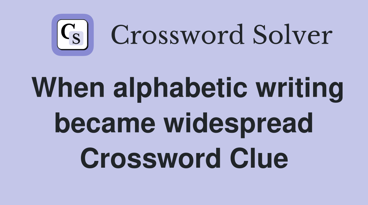 When alphabetic writing became widespread Crossword Clue