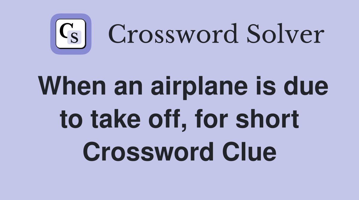 When an airplane is due to take off, for short Crossword Clue