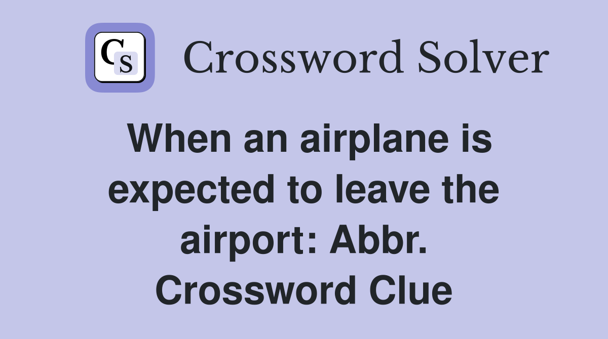 When an airplane is expected to leave the airport: Abbr. Crossword Clue