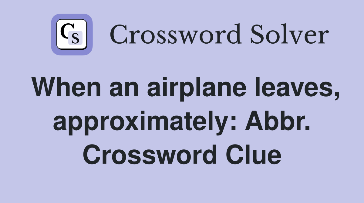 When an airplane leaves, approximately: Abbr. Crossword Clue