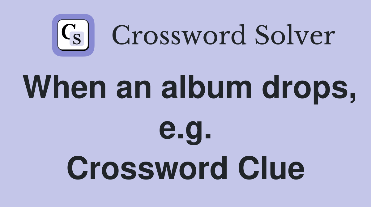 When an album drops, e.g. Crossword Clue