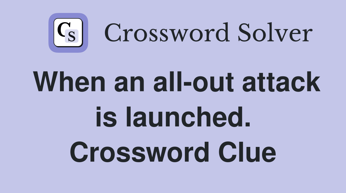 When an all-out attack is launched. Crossword Clue