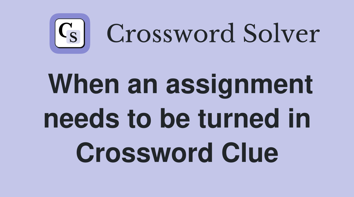 When an assignment needs to be turned in Crossword Clue