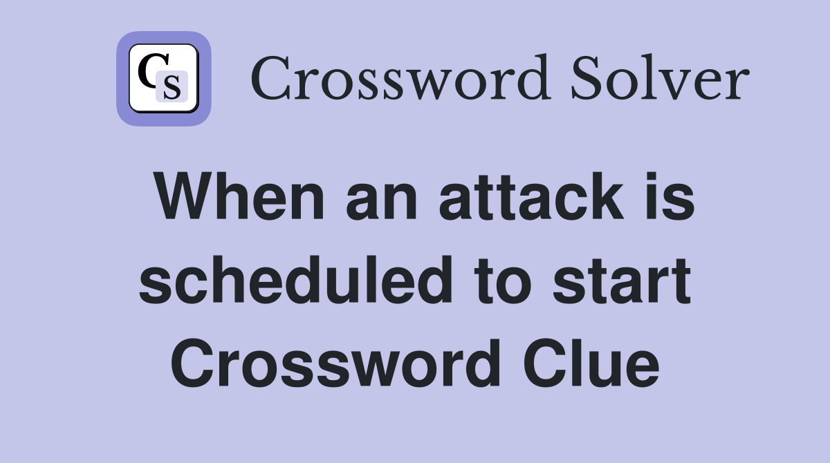 When an attack is scheduled to start Crossword Clue