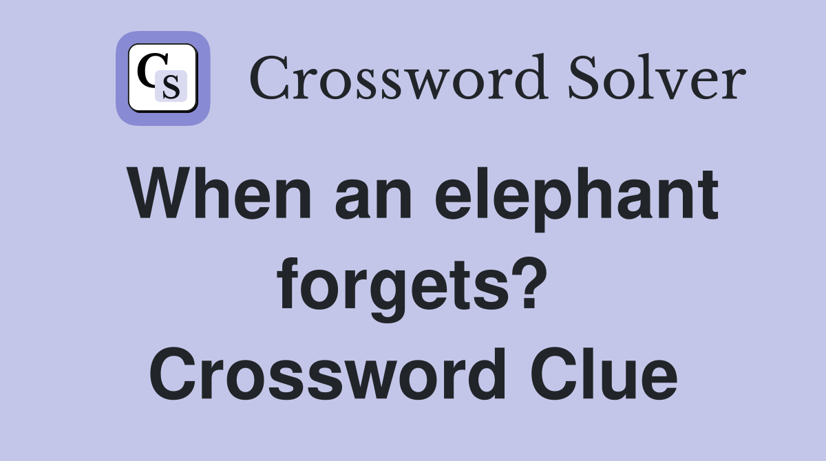 When an elephant forgets? Crossword Clue