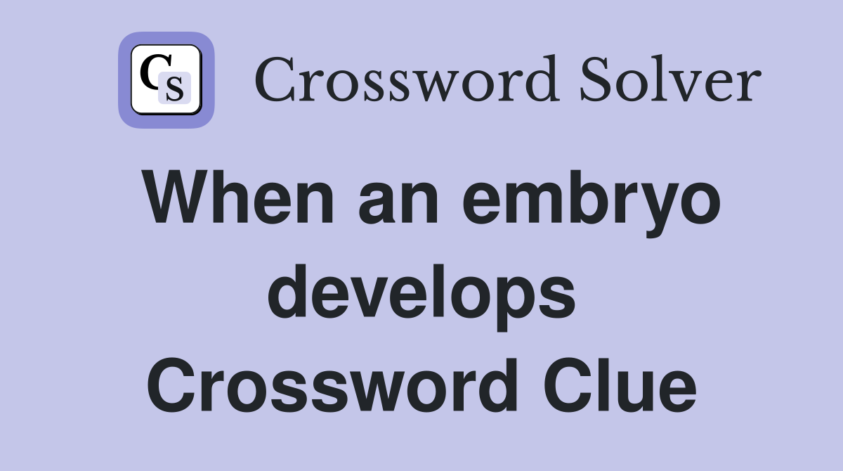 When an embryo develops Crossword Clue