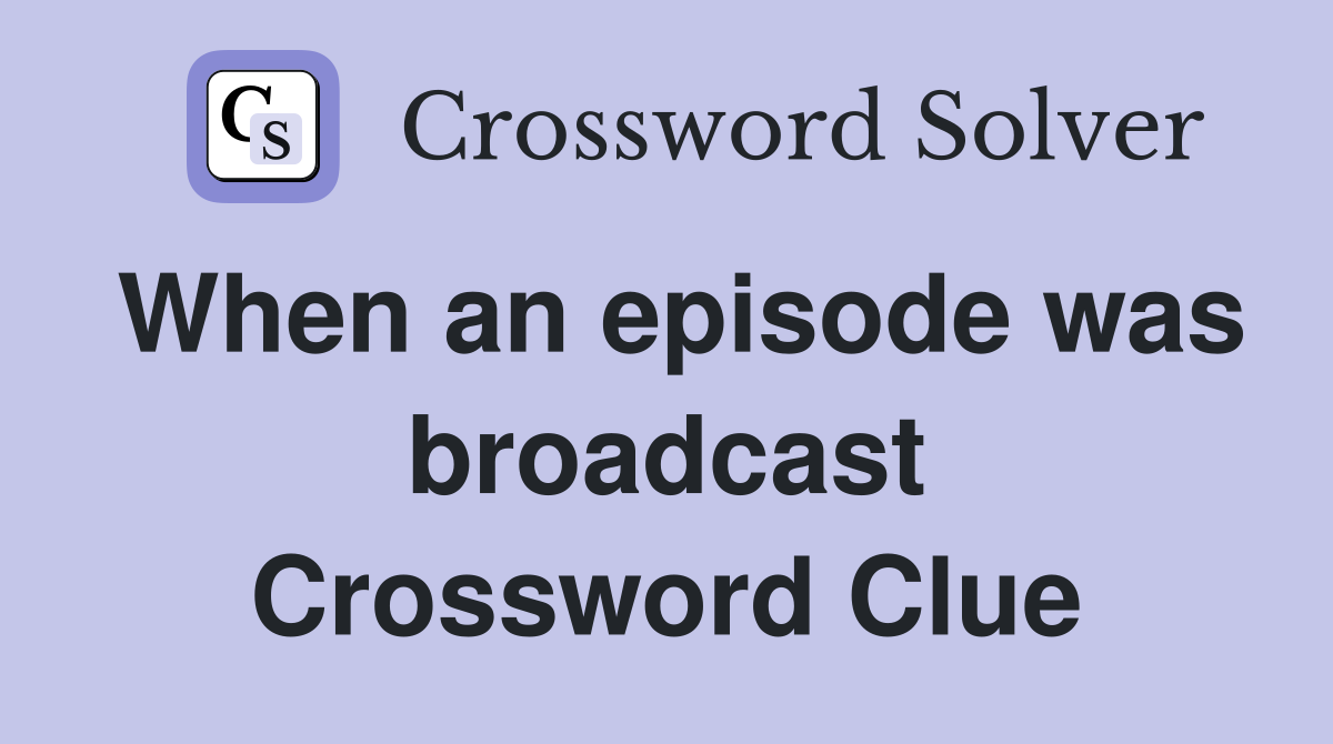 When an episode was broadcast Crossword Clue