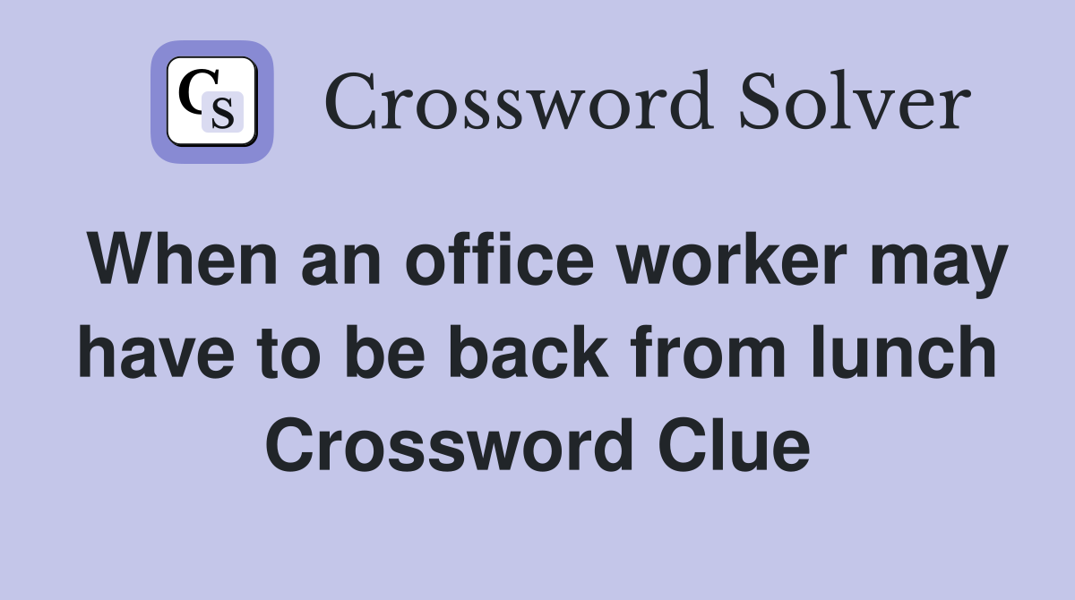 When an office worker may have to be back from lunch Crossword Clue
