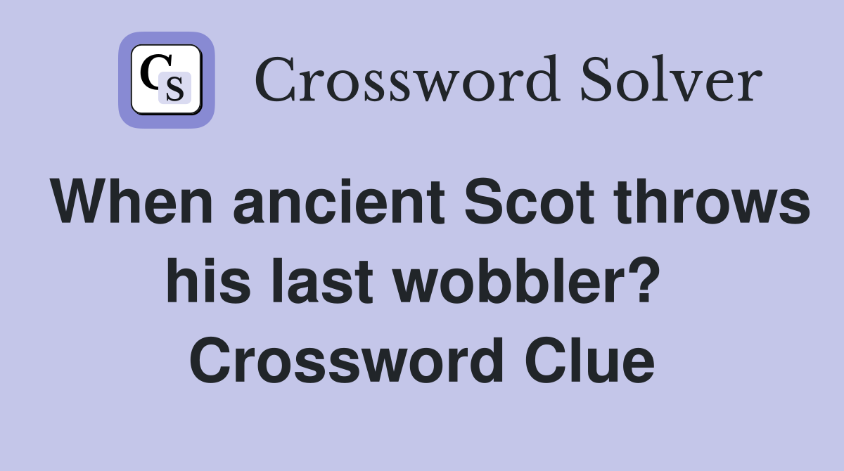 When ancient Scot throws his last wobbler?  Crossword Clue