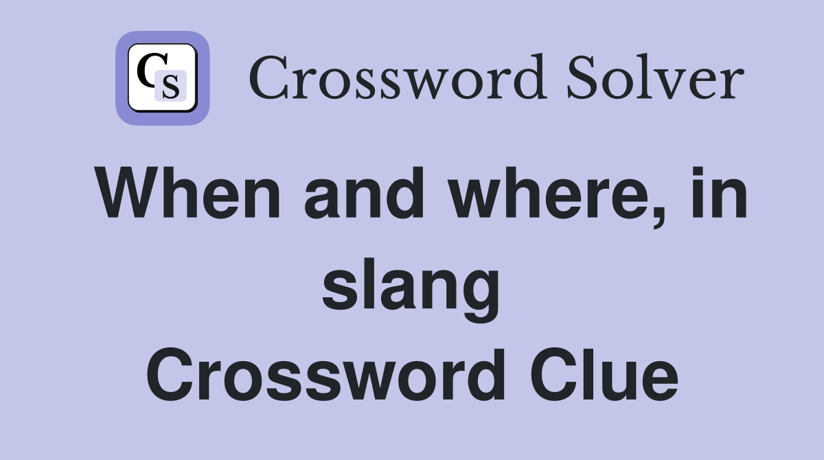 When and where, in slang Crossword Clue