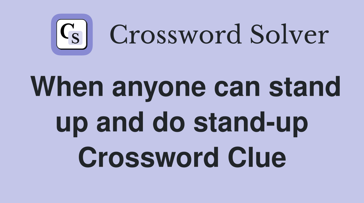 When anyone can stand up and do stand-up Crossword Clue