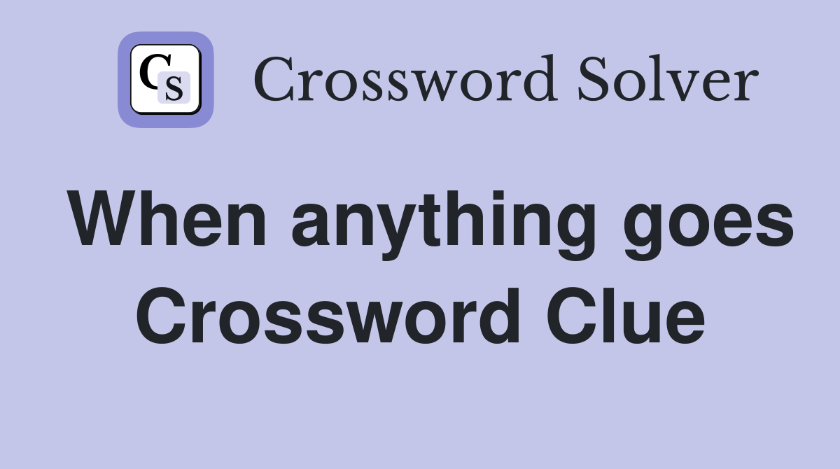 When anything goes Crossword Clue