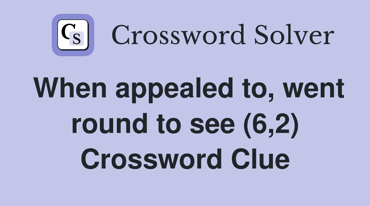 When appealed to, went round to see (6,2) Crossword Clue
