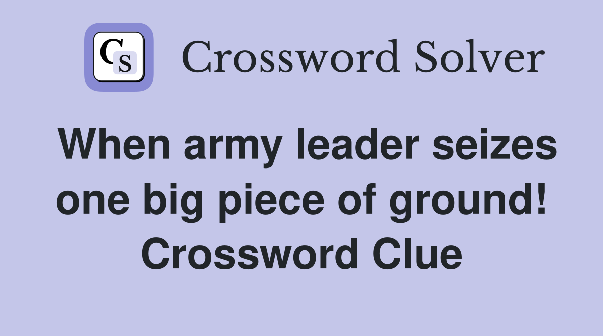 When army leader seizes one big piece of ground! Crossword Clue