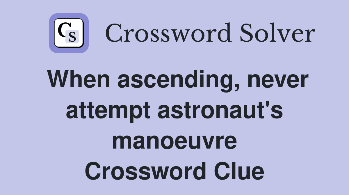 When ascending, never attempt astronaut's manoeuvre Crossword Clue