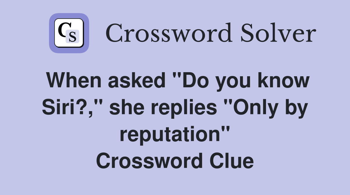 When asked "Do you know Siri?," she replies "Only by reputation" Crossword Clue