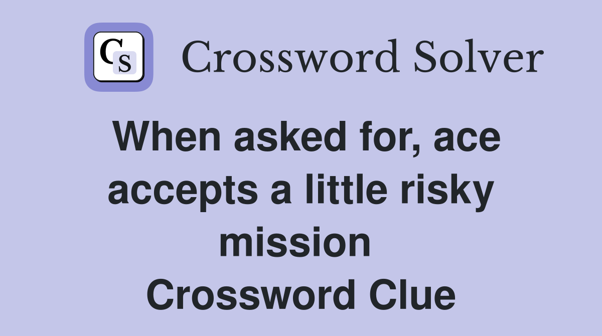 When asked for, ace accepts a little risky mission  Crossword Clue