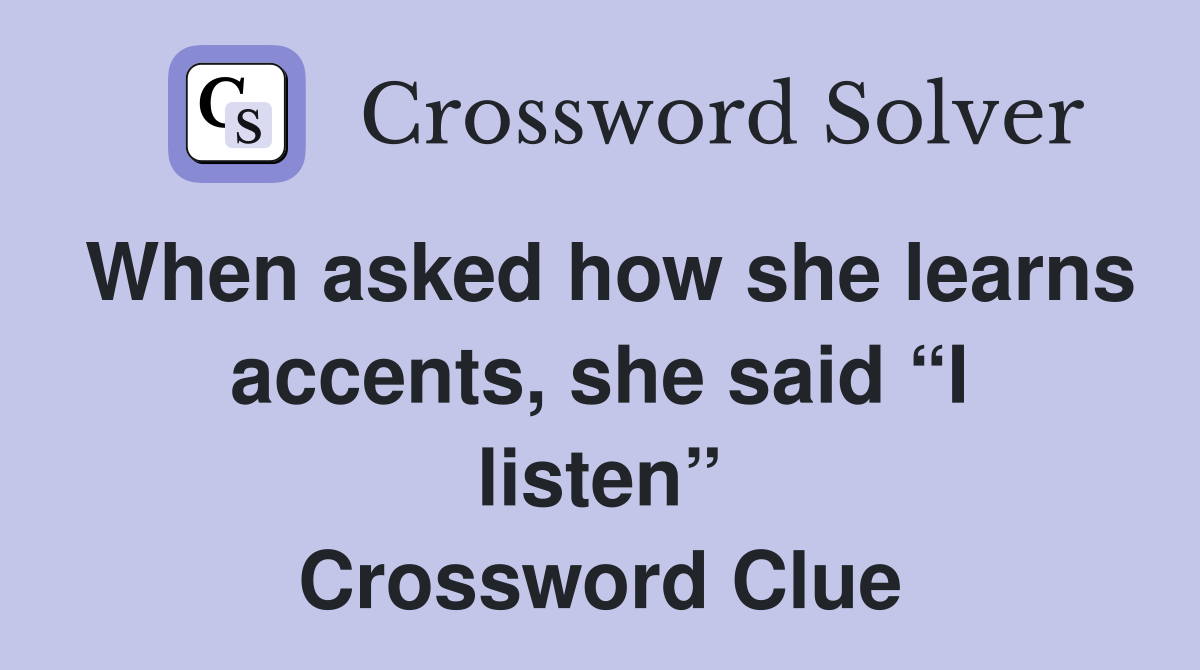 When asked how she learns accents, she said “I listen” Crossword Clue