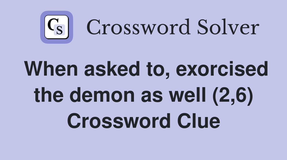 When asked to, exorcised the demon as well (2,6) Crossword Clue