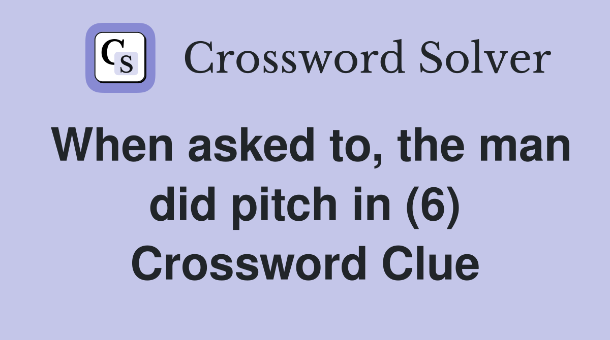 When asked to, the man did pitch in (6) Crossword Clue