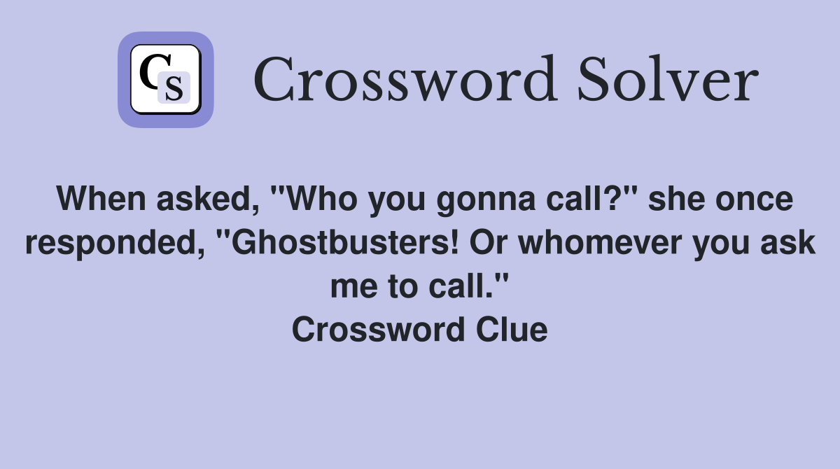 When asked, "Who you gonna call?" she once responded, "Ghostbusters! Or whomever you ask me to call." Crossword Clue
