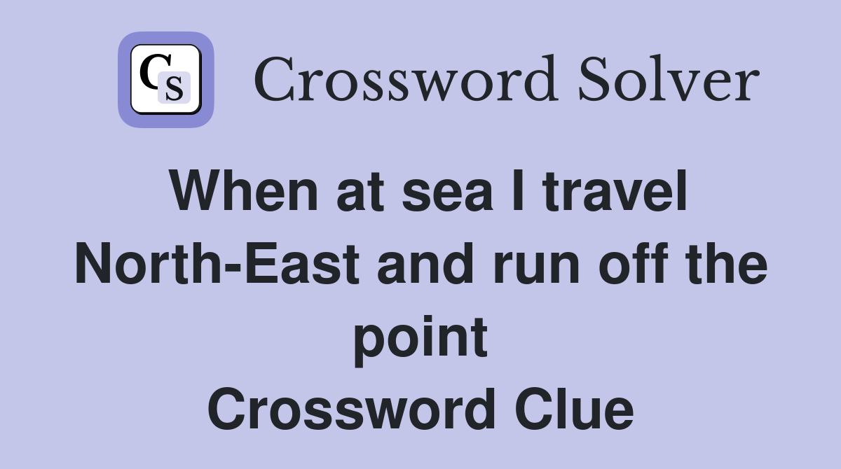 When at sea I travel North-East and run off the point Crossword Clue