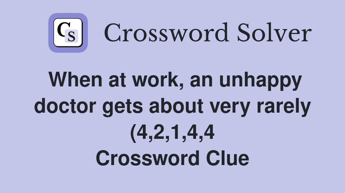 When at work an unhappy doctor gets about very rarely (4 2 1 4 4 When at work an unhappy doctor gets about very rarely (4 2 1 4 4