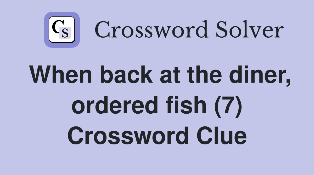 When back at the diner, ordered fish (7) Crossword Clue