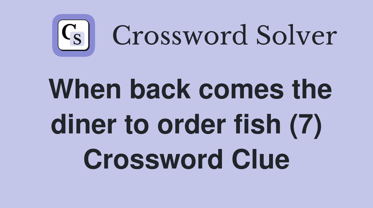 When back comes the diner to order fish (7) Crossword Clue