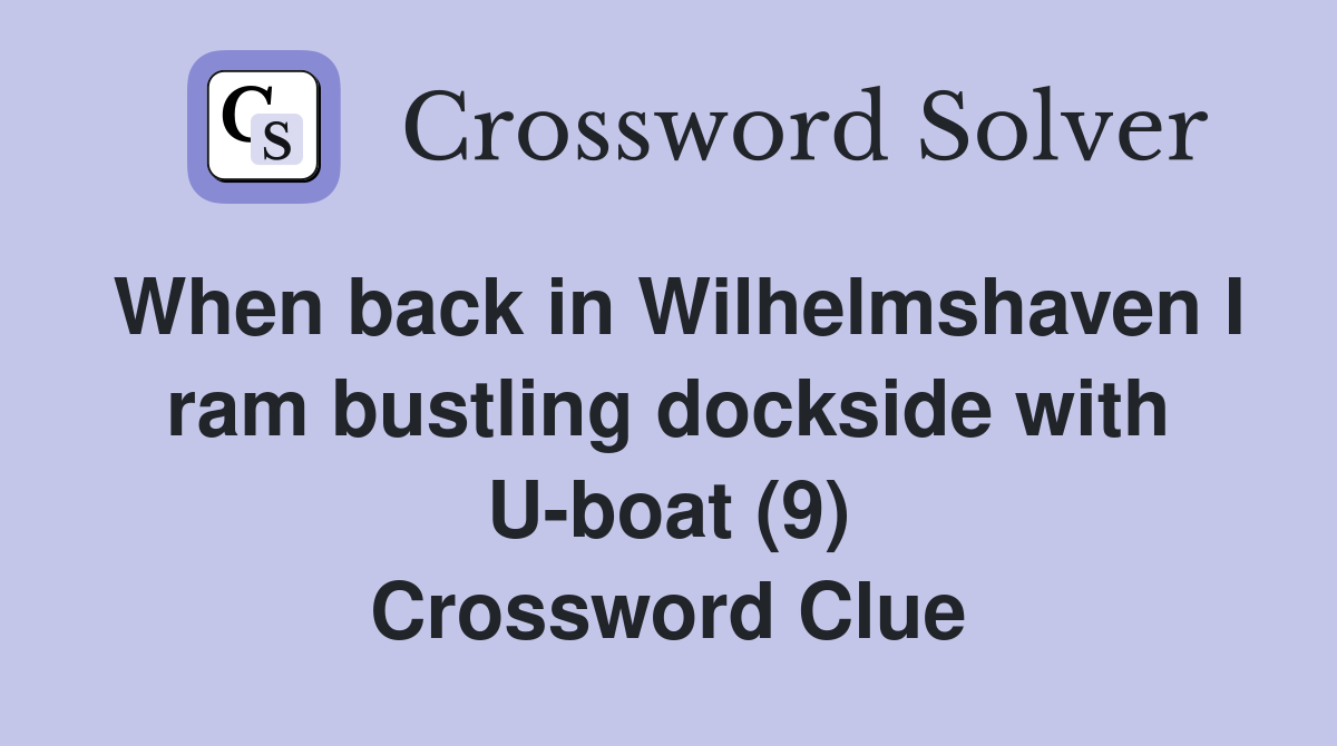 When back in Wilhelmshaven I ram bustling dockside with U-boat (9) Crossword Clue