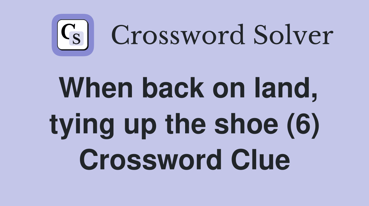 When back on land, tying up the shoe (6) Crossword Clue